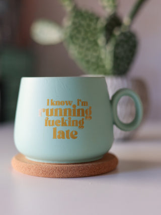 I know im running fucking late [mug]