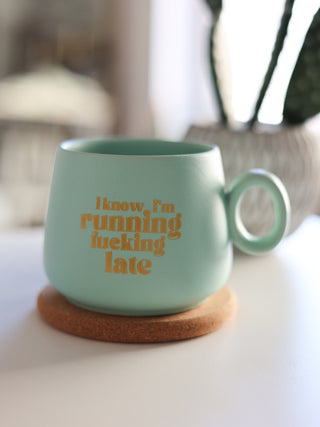 I know im running fucking late [mug]